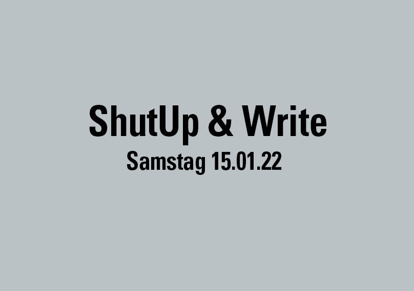 ShutUp & Write, Samstag 15.01.22 ShutUp & Write, Samstag 15.01.22